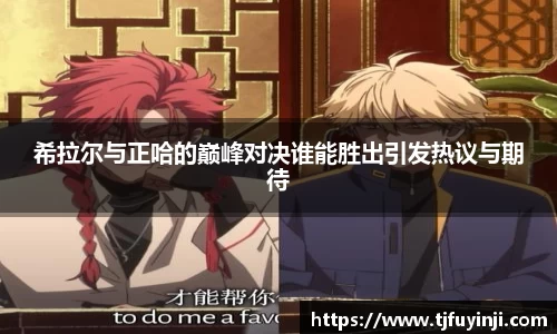 希拉尔与正哈的巅峰对决谁能胜出引发热议与期待