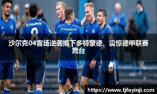 沙尔克04客场逆袭摘下多特蒙德，震惊德甲联赛舞台