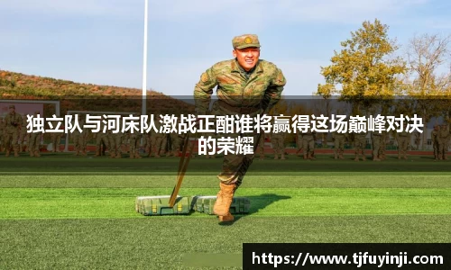 独立队与河床队激战正酣谁将赢得这场巅峰对决的荣耀