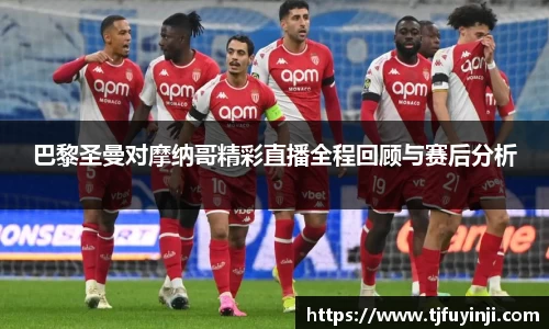 巴黎圣曼对摩纳哥精彩直播全程回顾与赛后分析