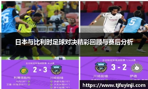 日本与比利时足球对决精彩回顾与赛后分析