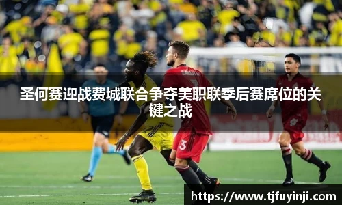 圣何赛迎战费城联合争夺美职联季后赛席位的关键之战