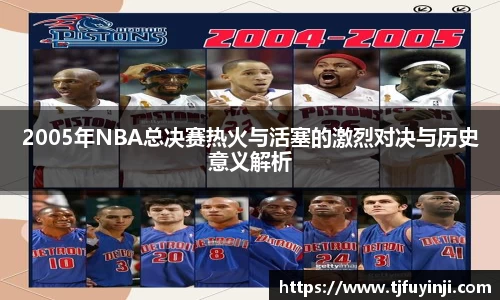 2005年NBA总决赛热火与活塞的激烈对决与历史意义解析