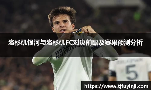 洛杉矶银河与洛杉矶FC对决前瞻及赛果预测分析