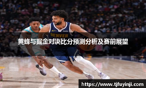 黄蜂与掘金对决比分预测分析及赛前展望