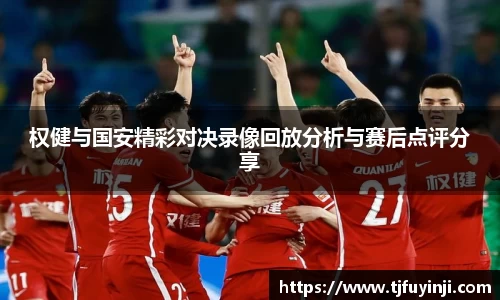 权健与国安精彩对决录像回放分析与赛后点评分享