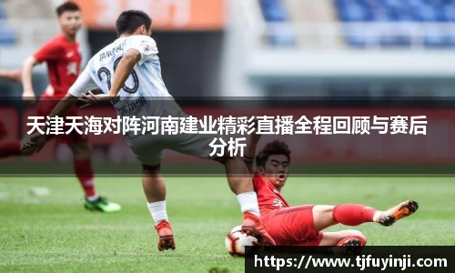 天津天海对阵河南建业精彩直播全程回顾与赛后分析