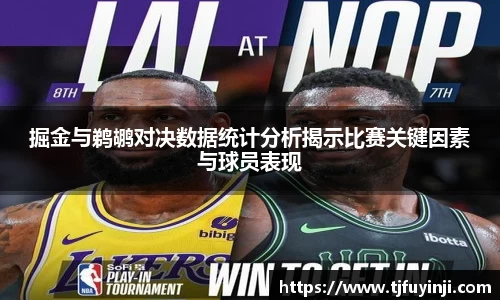 掘金与鹈鹕对决数据统计分析揭示比赛关键因素与球员表现