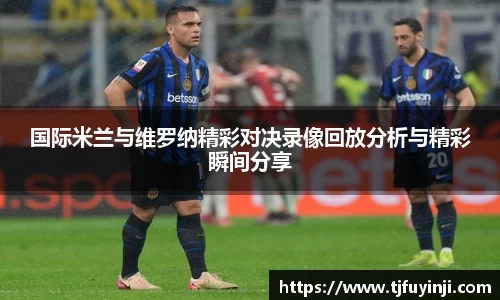 国际米兰与维罗纳精彩对决录像回放分析与精彩瞬间分享