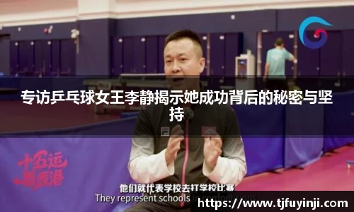 专访乒乓球女王李静揭示她成功背后的秘密与坚持