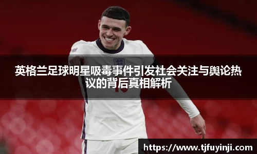 英格兰足球明星吸毒事件引发社会关注与舆论热议的背后真相解析