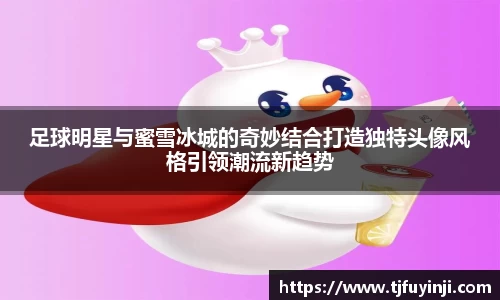 足球明星与蜜雪冰城的奇妙结合打造独特头像风格引领潮流新趋势