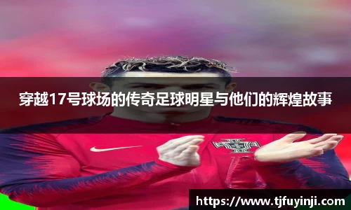 穿越17号球场的传奇足球明星与他们的辉煌故事