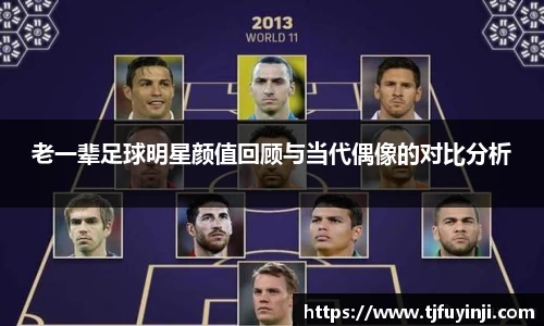 老一辈足球明星颜值回顾与当代偶像的对比分析
