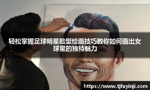 轻松掌握足球明星脸型绘画技巧教你如何画出女球星的独特魅力