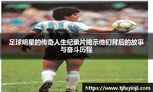 足球明星的传奇人生纪录片揭示他们背后的故事与奋斗历程